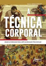 Livro - A técnica corporal: gradus ad parnassum para a arte da educação física escolar