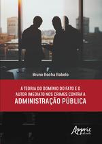 Livro - A teoria do domínio do fato e o autor imediato nos crimes contra a administração pública