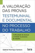Livro - A valoração das provas testemunhal e documental no processo do trabalho Livro - A valoração das provas testemunhal e documental no processo do trabalho