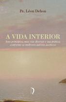 Livro - A Vida Interior - Seus Princípios, Suas Vias Diversas E Sua Prática Conforme Os Melhores Autores Ascéticos