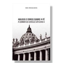 Livro Abusos e erros sobre a fé à sombra do Concílio Vaticano II - Monsenhor Francisco Bastos - Calvariae Editorial