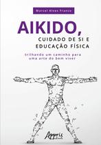 Livro - Aikido, cuidado de si e educação física: trilhando um caminho para uma arte do bem viver