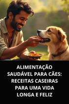 Livro Alimentação Saudável para Cães Receitas Caseiras para uma Vida Longa e Feliz - DUKE EDITORA