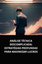 Livro Análise Técnica Descomplicada Estratégias Profundas para Maximizar Lucros