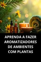 Livro Aprenda A Fazer Aromatizadores De Ambientes Com Plantas