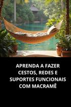 Livro Aprenda a Fazer Cestos, Redes e Suportes Funcionais com Macramê