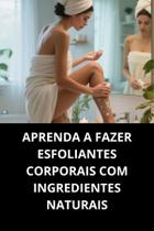 LIVRO Aprenda A Fazer Esfoliantes Corporais Com Ingredientes Naturais