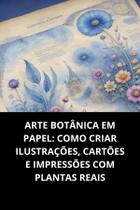 Livro Arte Botânica Em Papel Como Criar Ilustrações, Cartões E Impressões Com Plantas Reais Livro Arte Botânica Em Papel Como Criar Ilustrações, Cartões E Impressões Com Plantas Reais