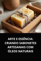 Livro arte e essência criando sabonetes artesanais com óleos naturais
