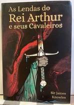 Livro AS LENDAS DO REI ARTHUR E SEUS CAVALEIROS - SIR JAMES KNOWLES - pé da letra