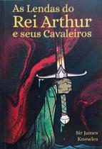 Livro AS LENDAS DO REI ARTHUR E SEUS CAVALEIROS - SIR JAMES KNOWLES - pé da letra