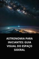 Livro Astronomia para Iniciantes Guia Visual do Espaço Sideral