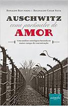 Livro - Auschwitz como parâmetro de amor: Uma análise ontológica baseada no maior campo de concentração