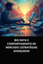 Livro Big Data e Comportamento de Mercado Estratégias Avançadas Livro Big Data e Comportamento de Mercado Estratégias Avançadas