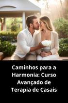 Livro Caminhos para a Harmonia Curso Avançado de Terapia de Casais Livro Caminhos para a Harmonia Curso Avançado de Terapia de Casais