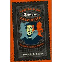 Livro Cartas A Um Jovem Calvinista: A resposta de Deus aos pecadores humanos - James K. A. Smith - Editora Monergismo