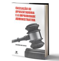 Livro Cassação Aposentadoria E A Improbidade Administrativa