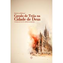 Livro Cavalo de Tróia na Cidade de Deus : a ameaça perversa do catolicismo progressista - Dietrich von Hildebrand - Calvariae Editorial