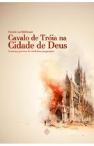 Livro Cavalo de Tróia na Cidade de Deus : a ameaça perversa do catolicismo progressista - Dietrich von Hildebrand - Calvariae Editorial