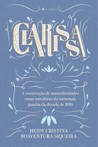 Livro - Clarissa - A construção de masculinidades como metáforas da sociedade gaúcha da década de 1930