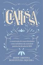 Livro - Clarissa - A construção de masculinidades como metáforas da sociedade gaúcha da década de 1930