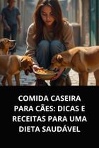 Livro Comida Caseira para Cães Dicas e Receitas para uma Dieta Saudável