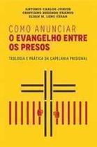 Livro: Como Anunciar o Evangelho entre Os Presos Antônio Carlos Júnior - ULTIMATO