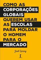 Livro - Como as Corporações Globais Querem Usar as Escolas Para Moldar o Homem Para o Mercado