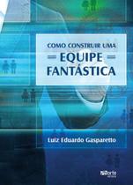 Livro - Como Construir uma Equipe Fantástica - Gaspareto - Phorte