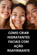Livro Como Criar Hidratantes Faciais com Ação Reafirmante