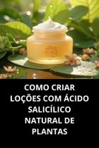 Livro Como Criar Loções com Ácido Salicílico Natural de Plantas Livro Como Criar Loções com Ácido Salicílico Natural de Plantas