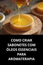 Livro Como Criar Sabonetes Com Óleos Essenciais Para Aromaterapia