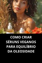 Livro Como Criar Séruns Veganos Para Equilíbrio Da Oleosidade