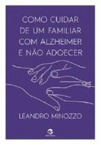 Livro - Como Cuidar de um Familiar com Alzheimer e não Adoecer Livro - Como Cuidar de um Familiar com Alzheimer e não Adoecer