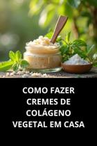 Livro Como Fazer Cremes De Colágeno Vegetal Em Casa