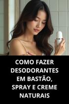 Livro Como Fazer Desodorantes em Bastão, Spray e Creme Naturais Livro Como Fazer Desodorantes em Bastão, Spray e Creme Naturais