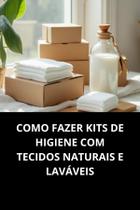 Livro Como Fazer Kits De Higiene Com Tecidos Naturais E Laváveis