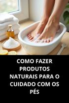 Livro Como Fazer Produtos Naturais Para O Cuidado Com Os Pés