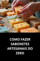 Livro Como Fazer Sabonetes Artesanais Do Zero Livro Como Fazer Sabonetes Artesanais Do Zero