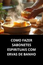 Livro Como Fazer Sabonetes Espirituais com Ervas de Banho Livro Como Fazer Sabonetes Espirituais com Ervas de Banho