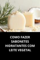 Livro Como Fazer Sabonetes Hidratantes com Leite Vegetal