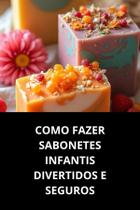 Livro Como Fazer Sabonetes Infantis Divertidos E Seguros Livro Como Fazer Sabonetes Infantis Divertidos E Seguros
