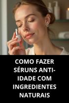 Livro Como Fazer Séruns Antiidade com Ingredientes Naturais