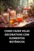 Livro Como Fazer Velas Decorativas com Elementos Botânicos
