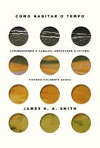 Livro Como Habitar o Tempo James K. A. Smith