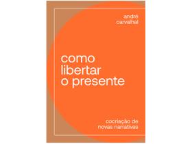 Livro Como Libertar o Presente André Carvalhal