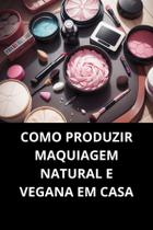 LIVRO Como Produzir Maquiagem Natural e Vegana em Casa LIVRO Como Produzir Maquiagem Natural e Vegana em Casa