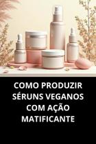 Livro Como Produzir Séruns Veganos com Ação Matificante