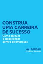 Livro - Construa uma carreira de sucesso: Como crescer e empreender dentro de empresas – Dicas do ex-CEO da Samsung para ser bem-sucedido no trabalho