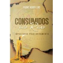 Livro Consumidos Pelo Reino: Impactados Pelo Avivamento - Padre Roger Luis - Canção nova